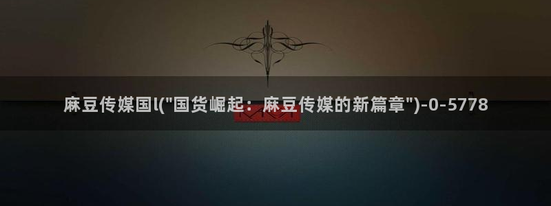 伊人久麻豆社区：麻豆传媒国l(\