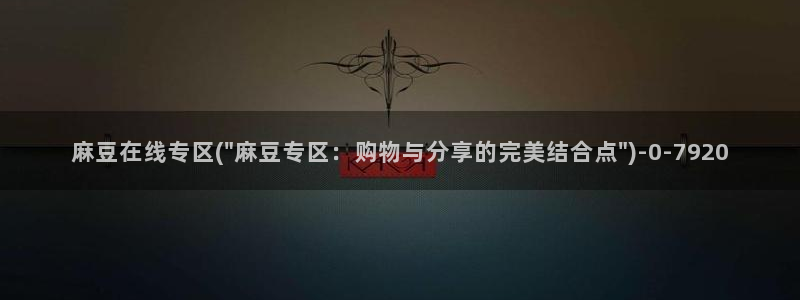 麻豆精品社区：麻豆在线专区(\