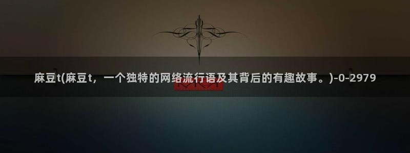 wwav麻豆专区：麻豆t(麻豆t，一个独特的网络流行语及其背