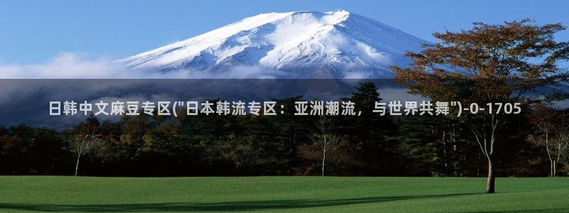 麻豆软件：日韩中文麻豆专区(\