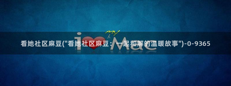 wwav麻豆专区：看她社区麻豆(\