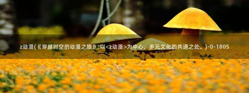 电锯人动漫：z动漫(《穿越时空的动漫之旅》:以<z动漫>为中心，多元文化的共通之处。)